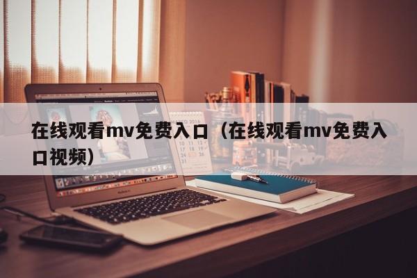 在线观看mv免费入口（在线观看mv免费入口视频）